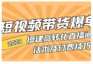 【副业项目5014期】2023短视频带货爆单 搭建高转化直播间 话术及付费技巧-行行副业