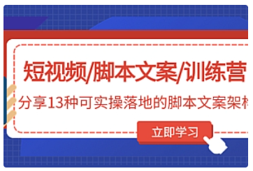 【副业项目5025期】短视频/脚本文案/训练营：分享13种可实操落地的脚本文案架构-行行副业