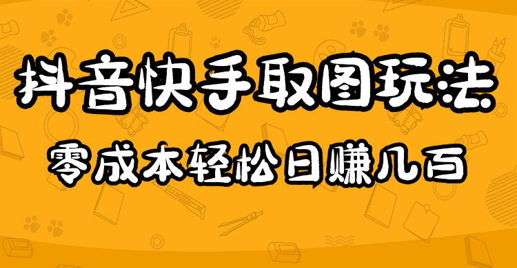 【副业项目5044期】2023抖音快手取图玩法：一个人在家就能做，超简单，0成本日赚几百-行行副业