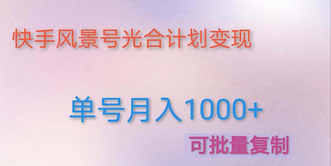 【副业项目5059期】利用快手风景号 通过光合计划 实现单号月入1000+（附详细教程及制作软件）-行行副业