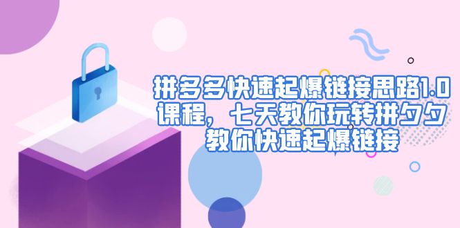 【副业项目5065期】拼多多快速起爆链接思路1.0课程，七天教你玩转拼夕夕，教你快速起爆链接-行行副业