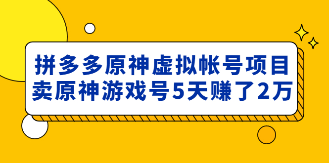 【副业项目5068期】外面卖2980的拼多多原神虚拟帐号项目：卖原神游戏号5天赚了2万-行行副业