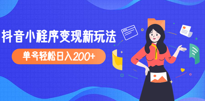 【副业项目5082期】2023年外面收费990的抖音小程序变现新玩法，单号轻松日入200+-行行副业