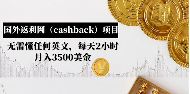 【副业项目5091期】国外返利网（cashback）项目：无需懂任何英文，每天2小时，月入3500美金-行行副业