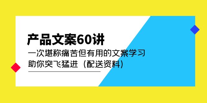【副业项目5101期】产品文案60讲：一次堪称痛苦但有用的文案学习 助你突飞猛进（配送资料）-行行副业