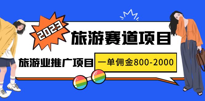 【副业项目5103期】2023最新风口·旅游赛道项目：旅游业推广项目，一单佣金800-2000元-行行副业