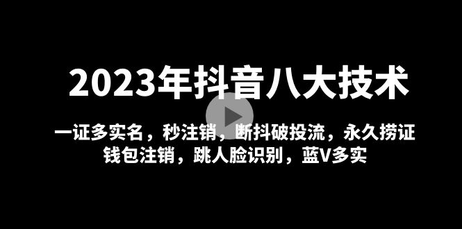 【副业项目5107期】2023年抖音八大技术，一证多实名 秒注销 断抖破投流 永久捞证 钱包注销 等-行行副业