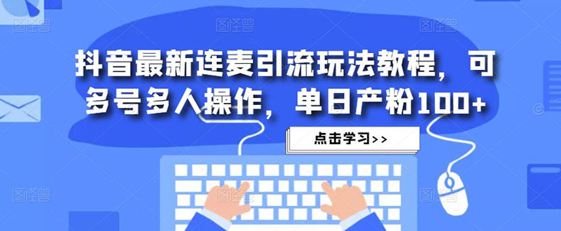 【副业项目5126期】抖音最新连麦引流玩法教程，可多号多人操作，单日产粉100+-行行副业
