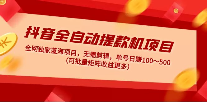 【副业项目5131期】抖音全自动提款机项目：独家蓝海 无需剪辑 单号日赚100～500 (可批量矩阵)-行行副业