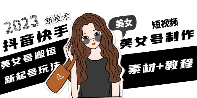 【副业项目5155期】2023抖音快手短视频美女号制作 美女号搬运新起号玩法 新技术(素材+教程)-行行副业