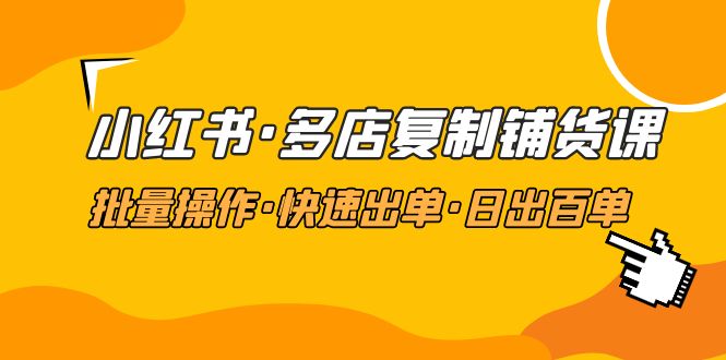 【副业项目5160期】小红书·多店复制铺货课，批量操作·快速出单·日出百单（更新2023年2月）-行行副业