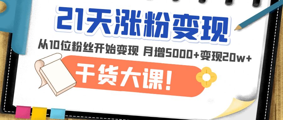 【副业项目5174期】21天精准涨粉变现干货大课：从10位粉丝开始变现 月增5000+变现20w+-行行副业