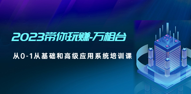 【副业项目5063期】2023带你玩赚-万相台，从0-1从基础和高级应用系统培训课-行行副业