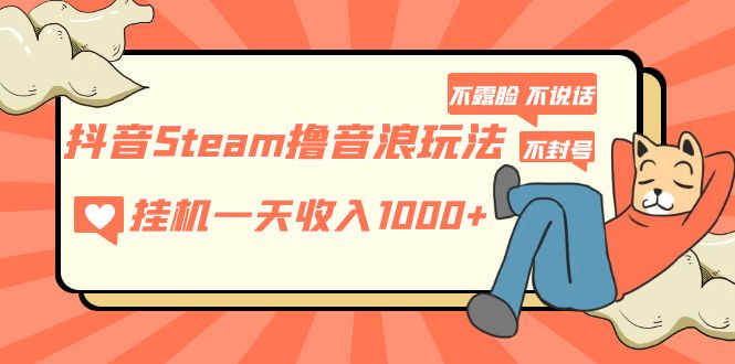 【副业项目5275期】抖音Steam撸音浪玩法 挂机一天收入1000+不露脸 不说话 不封号 社恐人群福音-行行副业
