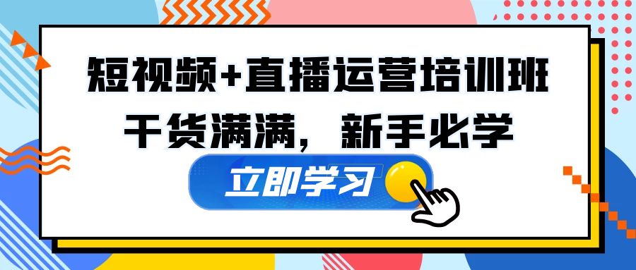 【副业项目5279期】某培训全年短视频+直播运营培训班：干货满满，新手必学-行行副业