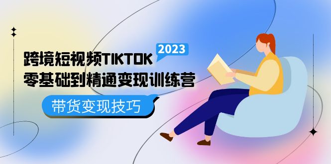 【副业项目5291期】跨境·短视频TIKTOK零基础到精通变现训练营 短视频·独立站·带货变现技巧-行行副业