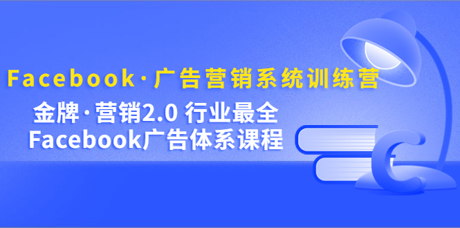 【副业项目5292期】Facebook·广告营销系统训练营：金牌·营销2.0 行业最全Facebook广告·体系-行行副业