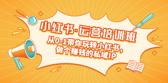 【副业项目5301期】重磅来袭：小红书·运营培训班：从0-1带你玩转小红书，做个赚钱的私域IP-行行副业