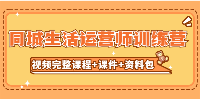 【副业项目5305期】某收费培训-同城生活运营师训练营（视频完整课程+课件+资料包）无水印-行行副业