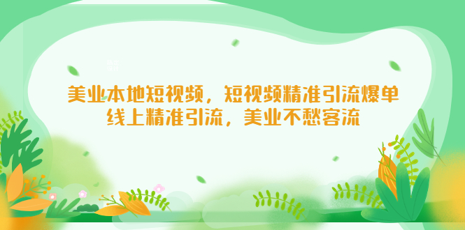 【副业项目5232期】美业本地短视频，短视频精准引流爆单，线上精准引流，美业不愁客流-行行副业