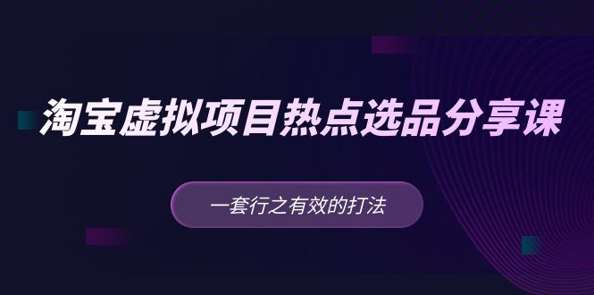 【副业项目5236期】黄岛主 · 淘宝虚拟项目热点选品分享课：一套行之有效的打法-行行副业