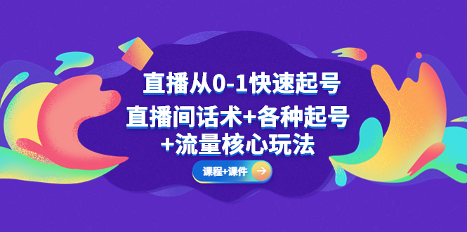 【副业项目5337期】直播从0-1快速起号，直播间话术+各种起号+流量核心玩法(全套课程+课件)-行行副业