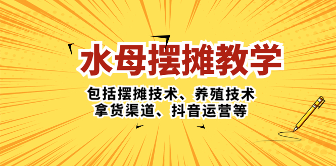 【副业项目5338期】水母·摆摊教学，包括摆摊技术、养殖技术、拿货渠道、抖音运营等-行行副业