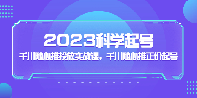 【副业项目5255期】2023科学起号，千川随心推投放实战课，千川随心推正价起号-行行副业