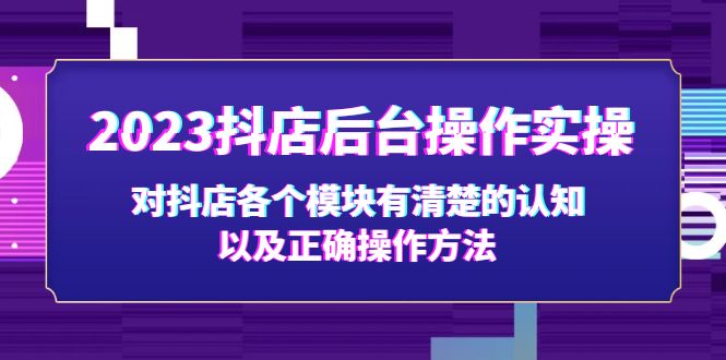 【副业项目5256期】2023抖店后台操作实操，对抖店各个模块有清楚的认知以及正确操作方法-行行副业