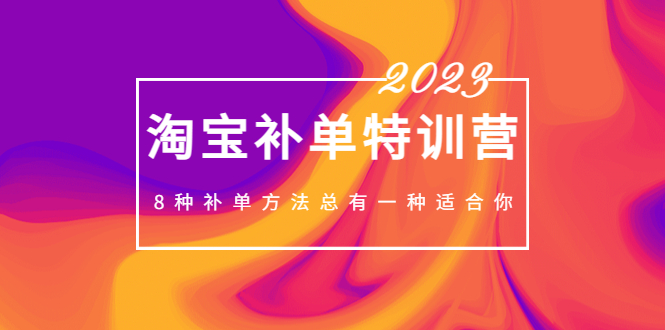 【副业项目5258期】2023最新淘宝补单特训营，8种补单方法总有一种适合你-行行副业