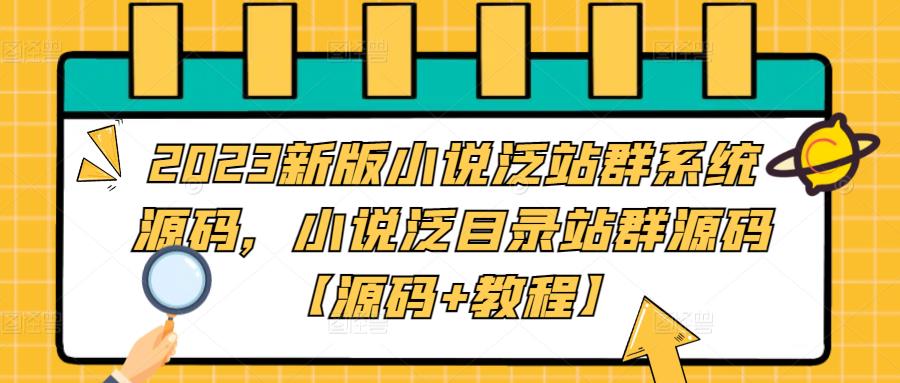 【副业项目5260期】2023新版小说泛站群系统源码，小说泛目录站群源码【源码+教程】-行行副业