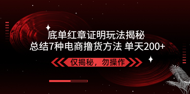 【副业项目5261期】独家底单红章证明揭秘 总结7种电商撸货方法 操作简单,单天200+【仅揭秘】-行行副业