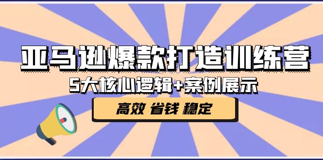 【副业项目5266期】亚马逊爆款打造训练营：5大核心逻辑+案例展示 打造爆款链接 高效 省钱 稳定-行行副业