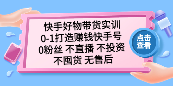 【副业项目5410期】快手好物带货实训：0-1打造赚钱快手号 0粉丝 不直播 不投资 不囤货 无售后-行行副业