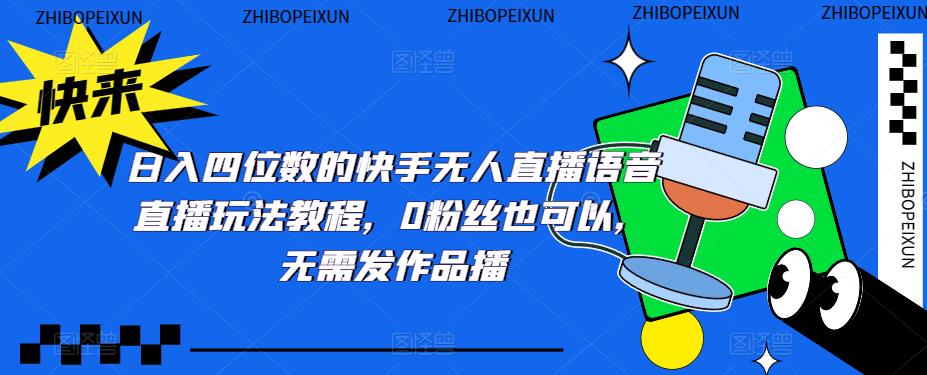 【副业项目5413期】日入四位数的快手无人直播语音直播玩法教程，0粉丝也可以，无需发作品-行行副业