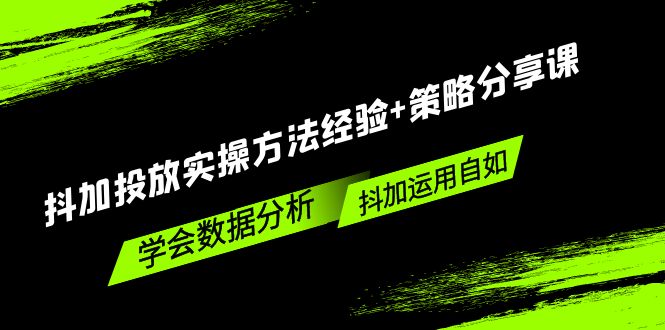 【副业项目5342期】抖加投放实操方法经验+策略分享课，学会数据分析，抖加运用自如-行行副业