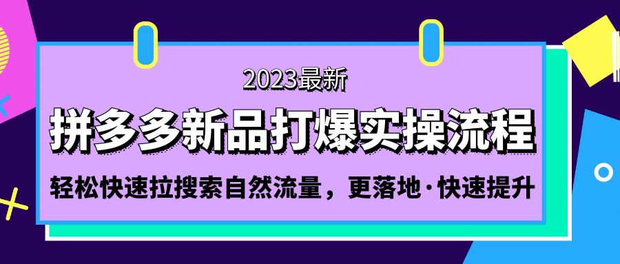 【副业项目5213期】拼多多-新品打爆实操流程：轻松快速拉搜索自然流量，更落地·快速提升-行行副业