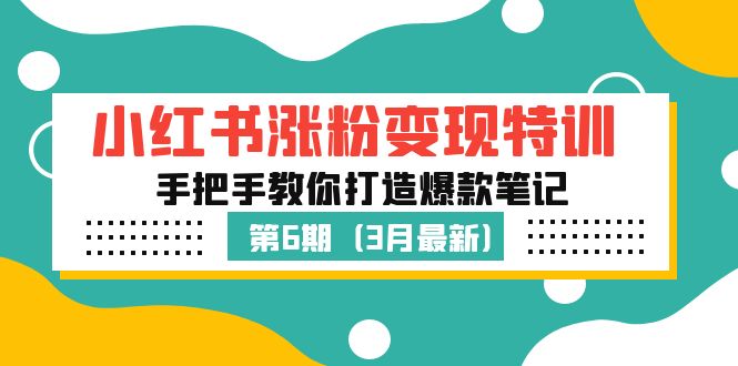 【副业项目5364期】小红书涨粉变现特训·第6期，手把手教你打造爆款笔记（3月新课）-行行副业