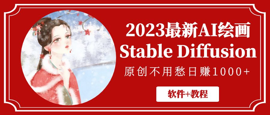 【副业项目5347期】2023最新AI绘画Stable Diffusion，原创不用愁日赚1000+【软件+教程】-行行副业