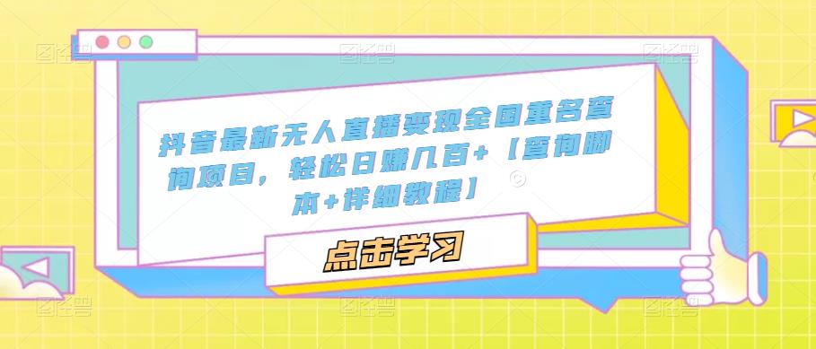 【副业项目5368期】抖音最新无人直播变现全国重名查询项目 日赚几百+【查询脚本+详细教程】-行行副业