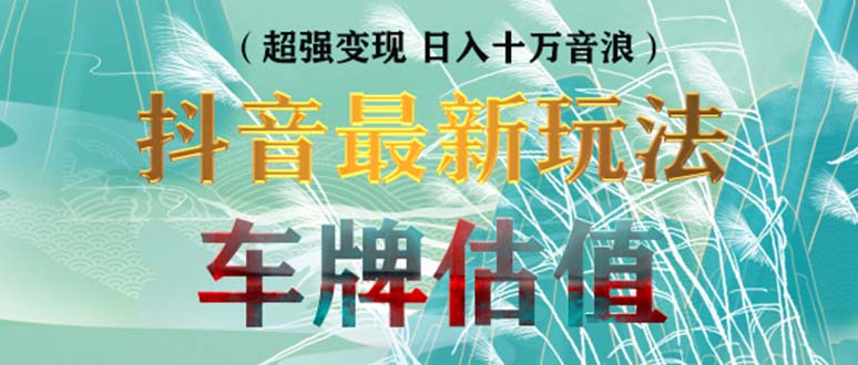 【副业项目5369期】抖音最新无人直播变现直播车牌估值玩法项目 轻松日赚几百+【详细玩法教程】-行行副业