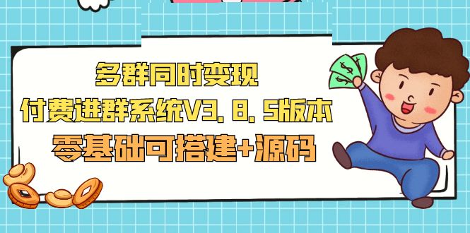 【副业项目5348期】市面卖1288的最新多群同时变现付费进群系统V3.8.5版本(零基础可搭建+源码)-行行副业