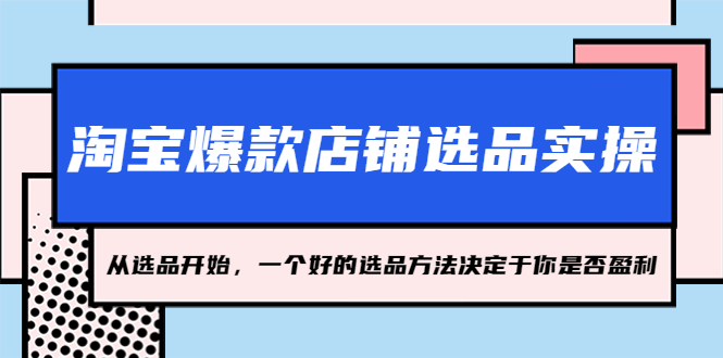 【副业项目5373期】淘宝爆款店铺选品实操，2023从选品开始，一个好的选品方法决定于你是否盈利-行行副业