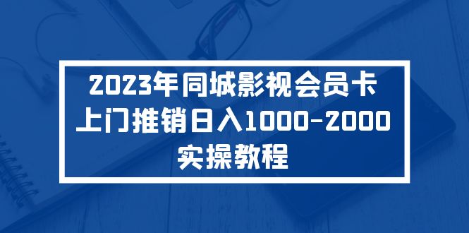 【副业项目5360期】2023年同城影视会员卡上门推销日入1000-2000实操教程-行行副业