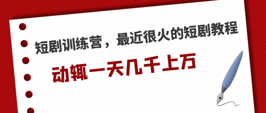 【副业项目5383期】短剧训练营，最近很火的短剧教程，动辄一天几千上万的收入-行行副业