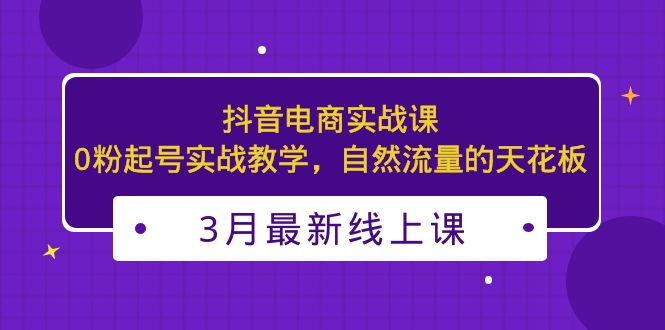 【副业项目5385期】3月最新抖音电商实战课：0粉起号实战教学，自然流量的天花板-行行副业