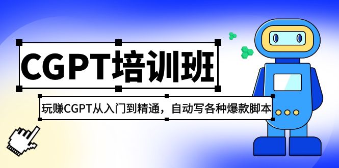 【副业项目5382期】2023最新CGPT培训班：玩赚CGPT从入门到精通 自动写各种爆款脚本(3月23更新)-行行副业