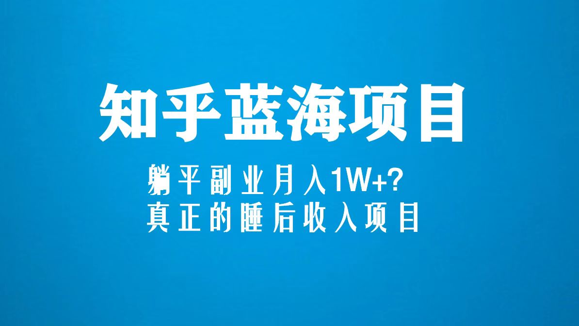 【副业项目5386期】知乎蓝海玩法，躺平副业月入1W+，真正的睡后收入项目（6节视频课）-行行副业