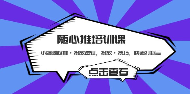 【副业项目5294期】随心推培训课：小店随心推·投放逻辑，投放·技巧，快速打标签-行行副业