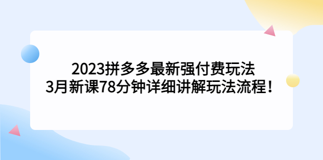 【副业项目5392期】2023拼多多最新强付费玩法，3月新课 78分钟详细讲解玩法流程！-行行副业